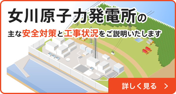 女川原子力発電所２号機の主な安全対策をわかりやすく紹介しています