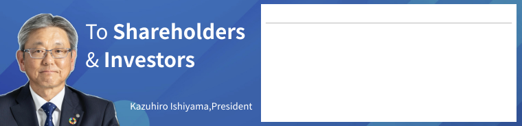 To Shareholders and Investors | Makoto Kaiwa, President